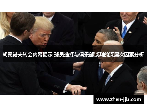 胡桑诺夫转会内幕揭示 球员选择与俱乐部谈判的深层次因素分析