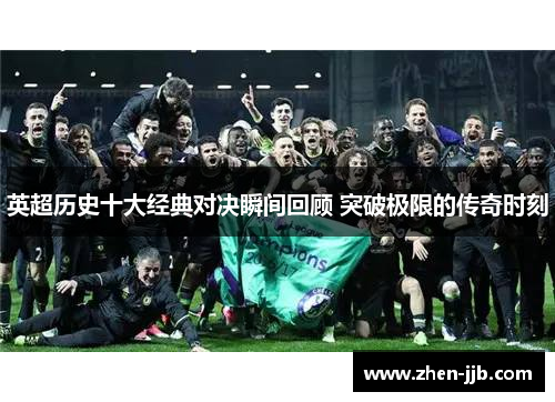 英超历史十大经典对决瞬间回顾 突破极限的传奇时刻