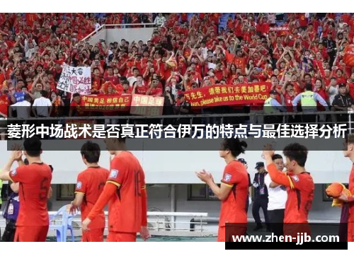 菱形中场战术是否真正符合伊万的特点与最佳选择分析