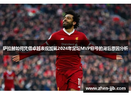 萨拉赫如何凭借卓越表现加冕2024年足坛MVP称号的背后原因分析