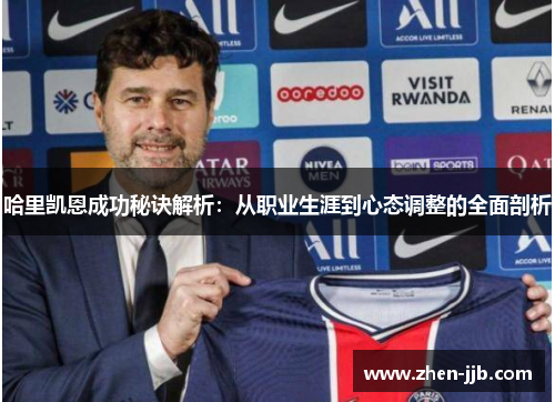 哈里凯恩成功秘诀解析:从职业生涯到心态调整的全面剖析 哈里凯恩成功秘诀解析:从职业生涯到心态调整的全面剖析