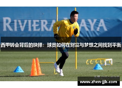 西甲转会背后的抉择:球员如何在财富与梦想之间找到平衡 西甲转会背后的抉择:球员如何在财富与梦想之间找到平衡