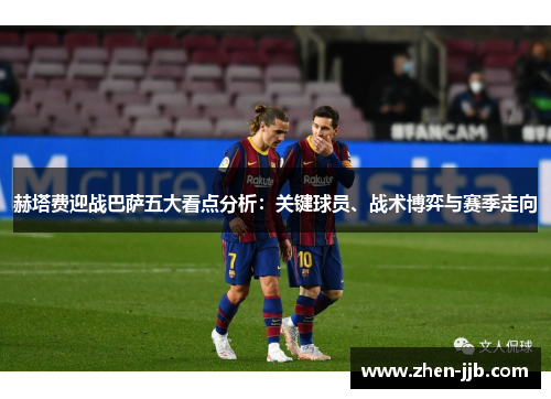 赫塔费迎战巴萨五大看点分析:关键球员、战术博弈与赛季走向 赫塔费迎战巴萨五大看点分析:关键球员、战术博弈与赛季走向