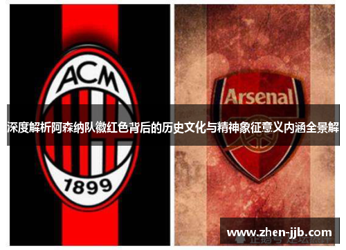 深度解析阿森纳队徽红色背后的历史文化与精神象征意义内涵全景解 深度解析阿森纳队徽红色背后的历史文化与精神象征意义内涵全景解