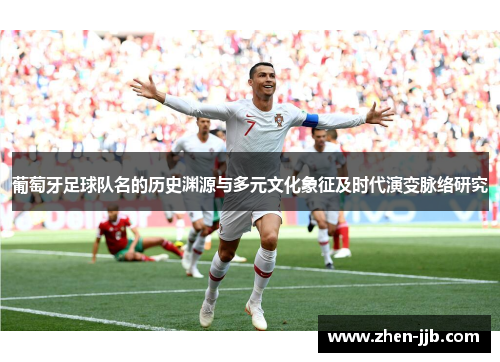 葡萄牙足球队名的历史渊源与多元文化象征及时代演变脉络研究