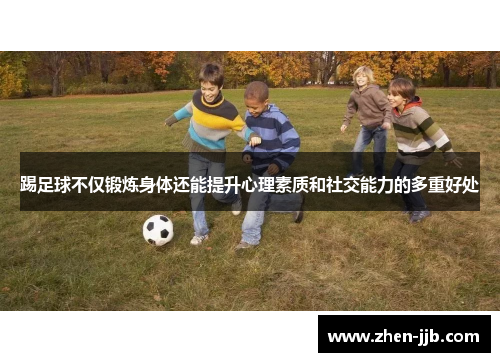 踢足球不仅锻炼身体还能提升心理素质和社交能力的多重好处 踢足球不仅锻炼身体还能提升心理素质和社交能力的多重好处