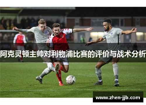 阿克灵顿主帅对利物浦比赛的评价与战术分析
