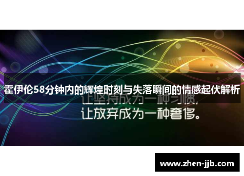 霍伊伦58分钟内的辉煌时刻与失落瞬间的情感起伏解析