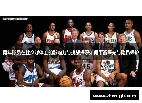 青年球员在社交媒体上的影响力与挑战探索如何平衡曝光与隐私保护