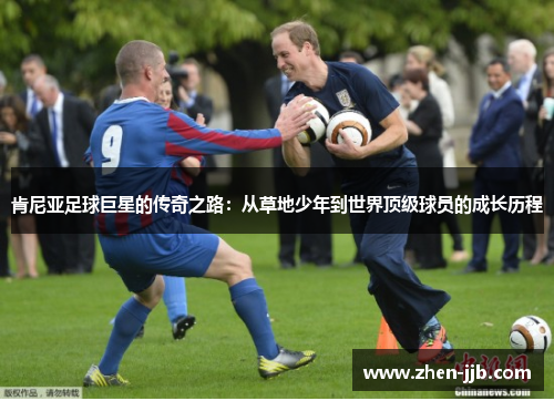 肯尼亚足球巨星的传奇之路：从草地少年到世界顶级球员的成长历程