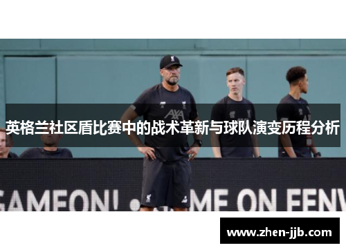 英格兰社区盾比赛中的战术革新与球队演变历程分析