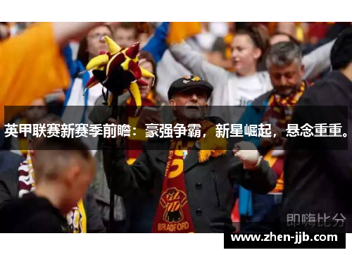 英甲联赛新赛季前瞻：豪强争霸，新星崛起，悬念重重。