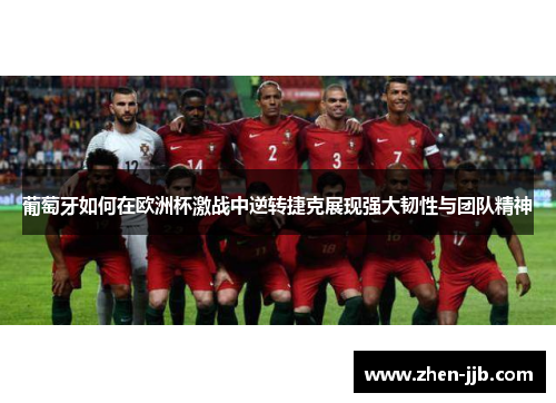 葡萄牙如何在欧洲杯激战中逆转捷克展现强大韧性与团队精神