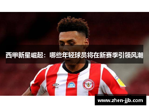 西甲新星崛起：哪些年轻球员将在新赛季引领风潮