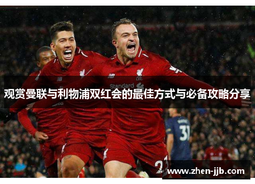 观赏曼联与利物浦双红会的最佳方式与必备攻略分享 观赏曼联与利物浦双红会的最佳方式与必备攻略分享