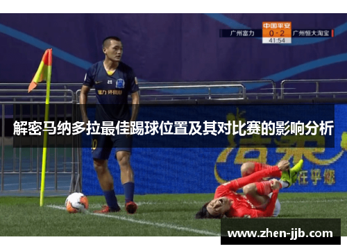 解密马纳多拉最佳踢球位置及其对比赛的影响分析 解密马纳多拉最佳踢球位置及其对比赛的影响分析