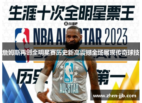 詹姆斯再创全明星赛历史新高震撼全场展现传奇球技 詹姆斯再创全明星赛历史新高震撼全场展现传奇球技