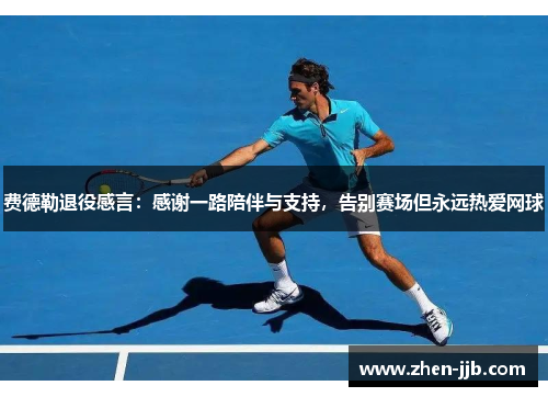 费德勒退役感言:感谢一路陪伴与支持,告别赛场但永远热爱网球 费德勒退役感言:感谢一路陪伴与支持,告别赛场但永远热爱网球