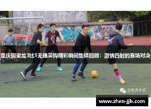 重庆铜梁龙3比1无锡吴钩精彩瞬间集锦回顾：激情四射的赛场对决