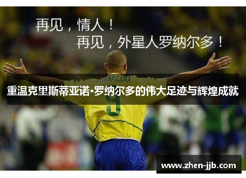 重温克里斯蒂亚诺·罗纳尔多的伟大足迹与辉煌成就