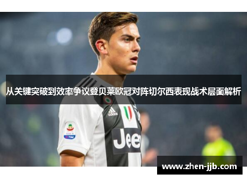 从关键突破到效率争议登贝莱欧冠对阵切尔西表现战术层面解析