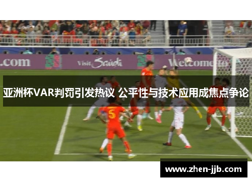 亚洲杯VAR判罚引发热议 公平性与技术应用成焦点争论