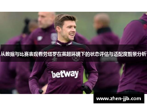 从数据与比赛表现看劳塔罗在英超环境下的状态评估与适配度前景分析