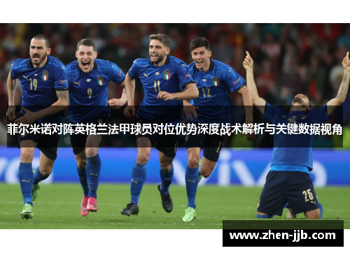 菲尔米诺对阵英格兰法甲球员对位优势深度战术解析与关键数据视角 菲尔米诺对阵英格兰法甲球员对位优势深度战术解析与关键数据视角