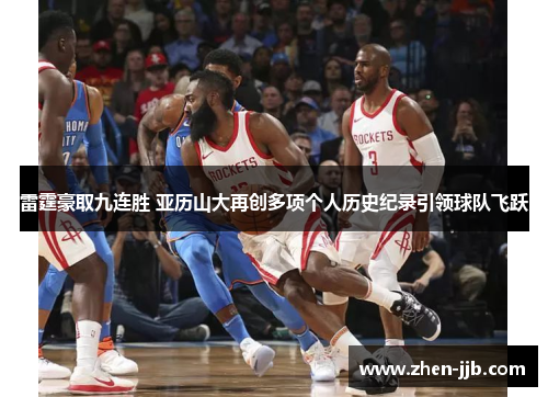 雷霆豪取九连胜 亚历山大再创多项个人历史纪录引领球队飞跃