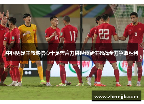 中国男足主教练信心十足誓言力拼世预赛生死战全力争取胜利 中国男足主教练信心十足誓言力拼世预赛生死战全力争取胜利