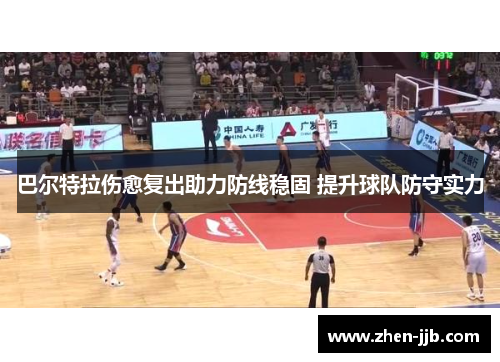 巴尔特拉伤愈复出助力防线稳固 提升球队防守实力