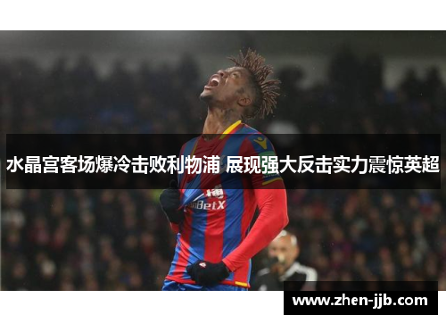 水晶宫客场爆冷击败利物浦 展现强大反击实力震惊英超 水晶宫客场爆冷击败利物浦 展现强大反击实力震惊英超