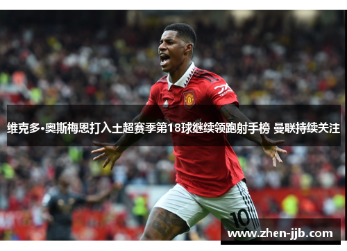 维克多·奥斯梅恩打入土超赛季第18球继续领跑射手榜 曼联持续关注