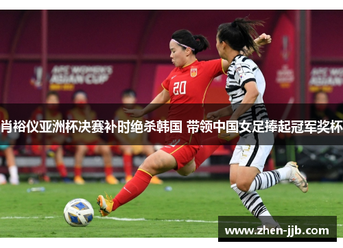 肖裕仪亚洲杯决赛补时绝杀韩国 带领中国女足捧起冠军奖杯 肖裕仪亚洲杯决赛补时绝杀韩国 带领中国女足捧起冠军奖杯