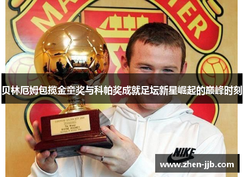 贝林厄姆包揽金童奖与科帕奖成就足坛新星崛起的巅峰时刻 贝林厄姆包揽金童奖与科帕奖成就足坛新星崛起的巅峰时刻