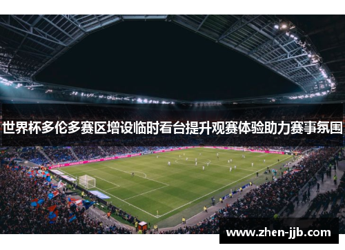 世界杯多伦多赛区增设临时看台提升观赛体验助力赛事氛围 世界杯多伦多赛区增设临时看台提升观赛体验助力赛事氛围