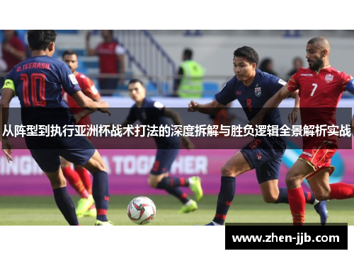 从阵型到执行亚洲杯战术打法的深度拆解与胜负逻辑全景解析实战 从阵型到执行亚洲杯战术打法的深度拆解与胜负逻辑全景解析实战